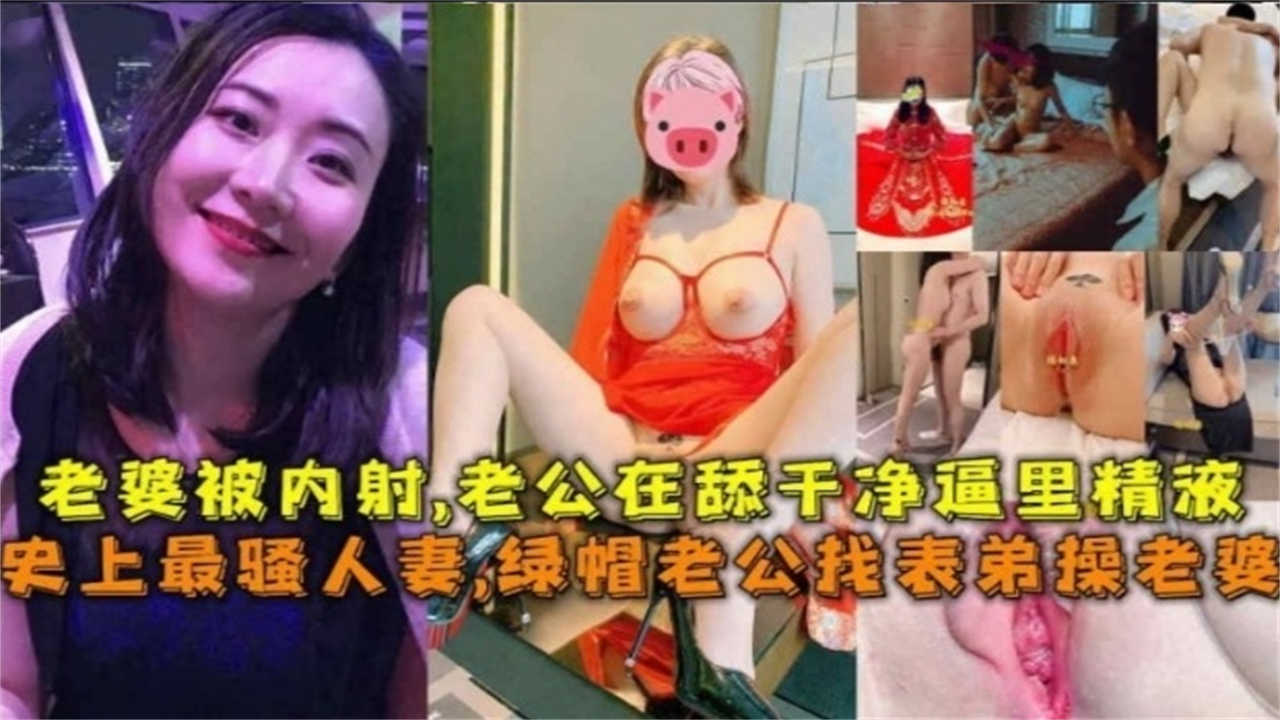 绿帽老公竟让表弟内射人妻老婆，事后还亲自舔干净她骚穴里的精液！