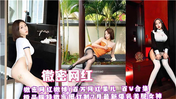 微密极品网红红果儿超百部激情合集！性感私密大放送