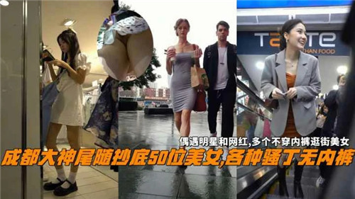 成都大神尾随偷拍50位美女！骚穴无内裤全走光